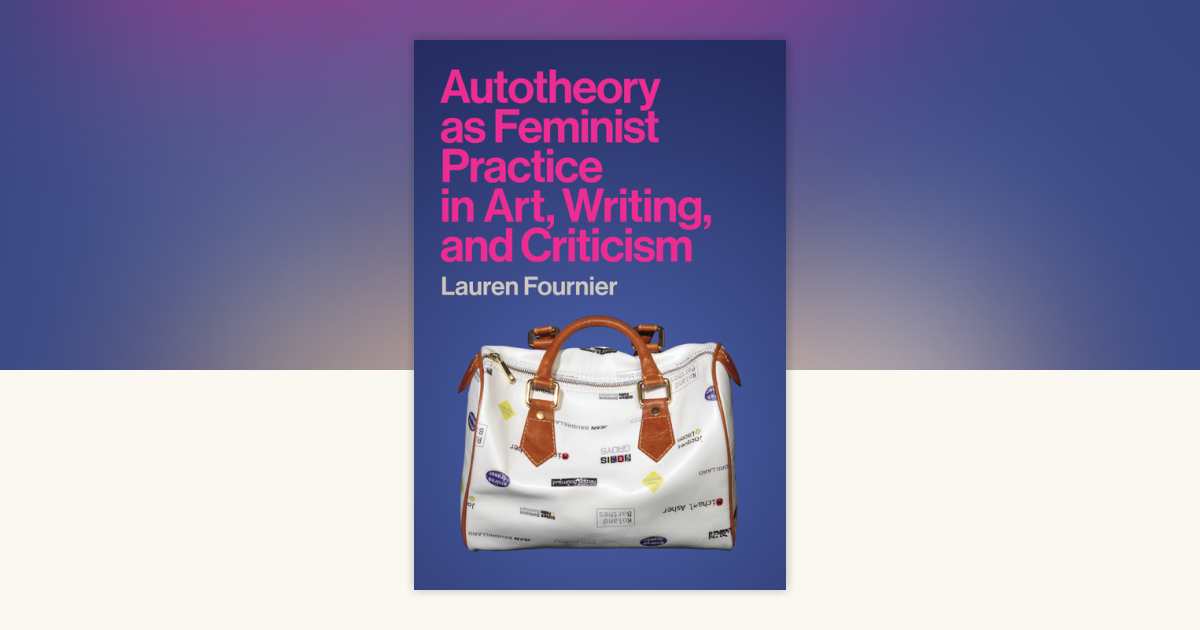 Autotheory as Feminist Practice in Art, Writing, and Criticism by