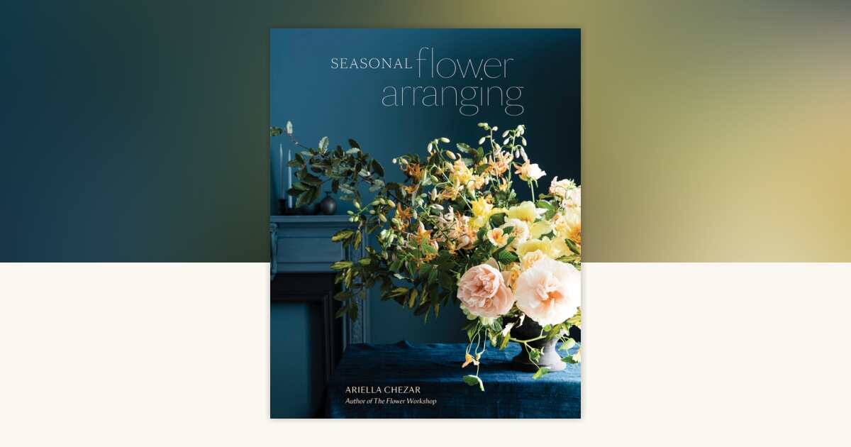 Seasonal Flower Arranging by Ariella Chezar, Julie Michaels