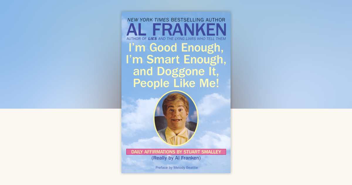 I'm Good Enough, I'm Smart Enough, and Doggone It, People Like Me! by Al Franken, Stuart Smalley ...
