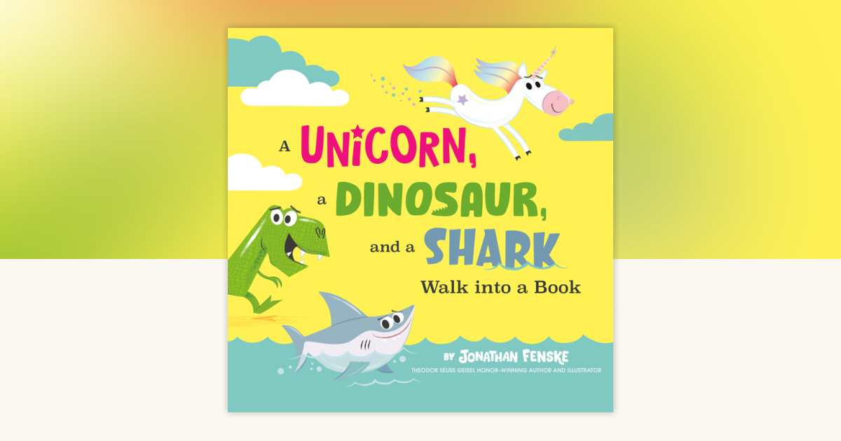 A Unicorn, a Dinosaur, and a Shark Walk into a Book by Jonathan Fenske ...