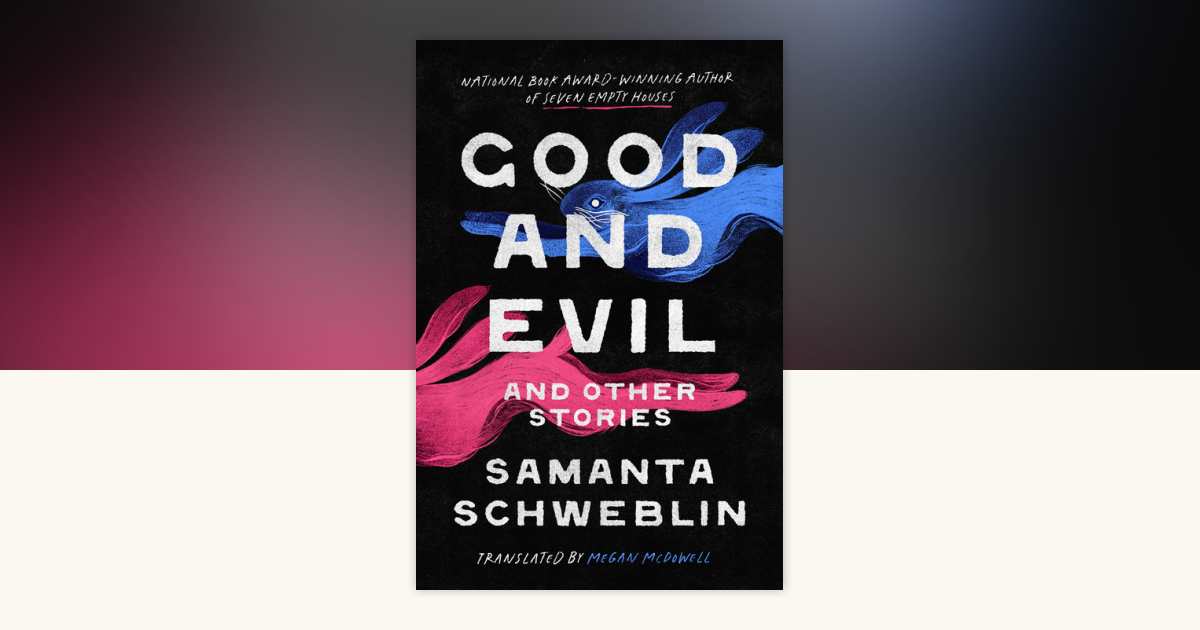 Good and Evil and Other Stories by Samanta Schweblin: 9780593803103 |  PenguinRandomHouse.com: Books