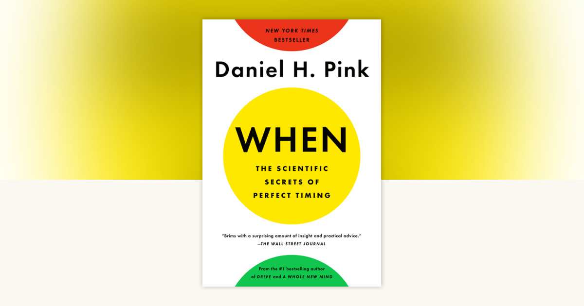 When: The Scientific Secrets of Perfect Timing by Daniel H. Pink