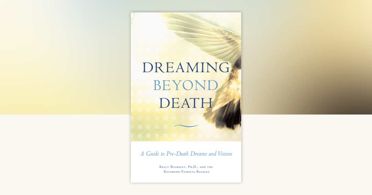 Dreaming Beyond Death by Kelly Bulkeley, Rev. Patricia Bulkley ...