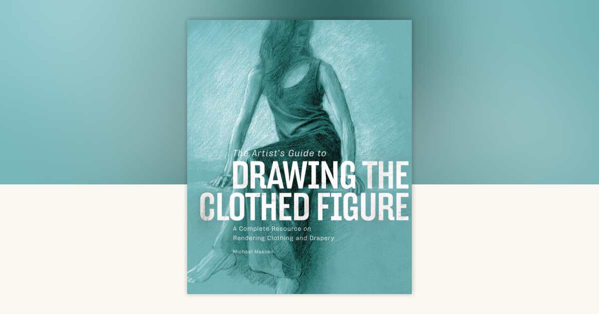 The Artist's Guide to Drawing the Clothed Figure by Michael Massen