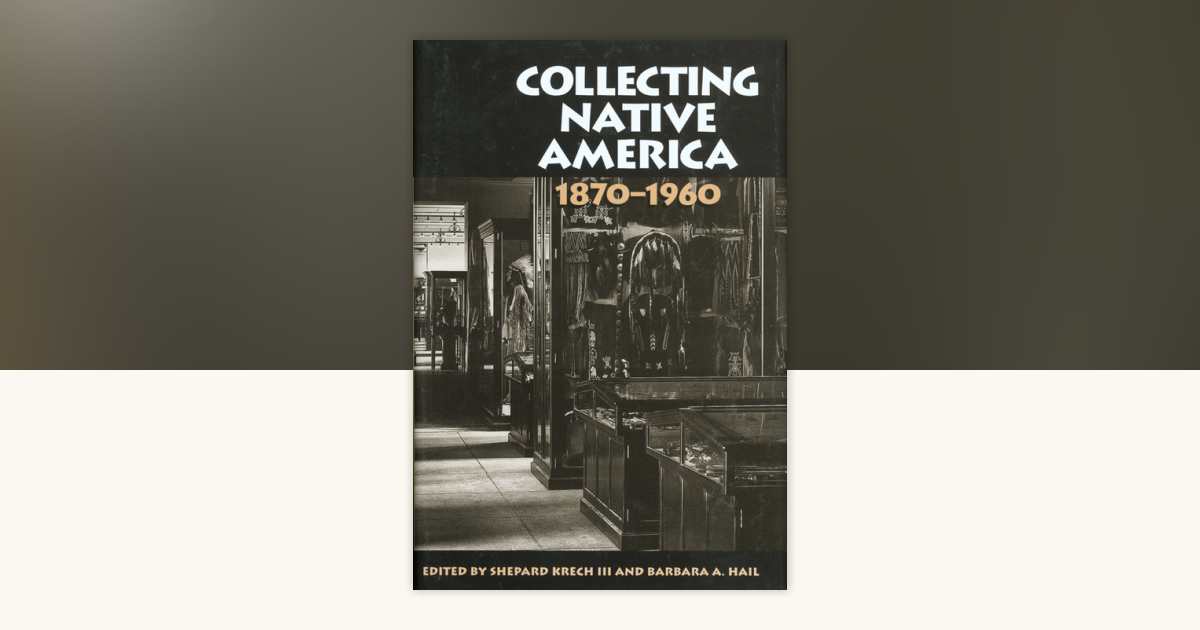 Collecting Native America, 1870-1960 by Shepard Krech III