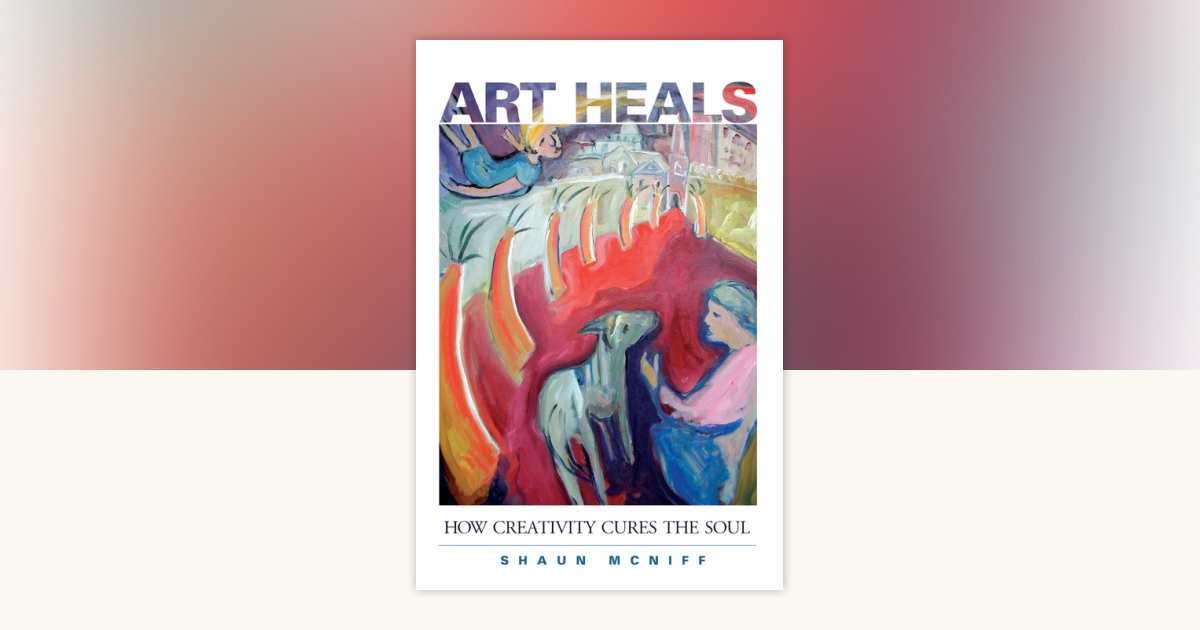 Art Heals by Shaun McNiff: 9781590301661 | PenguinRandomHouse.com