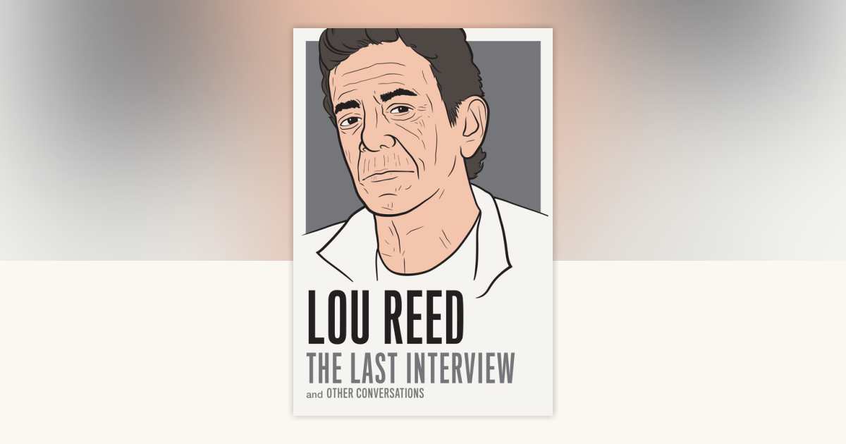 Lou Reed: The Last Interview by Lou Reed: 9781612194783 | PenguinRandomHouse.com: Books