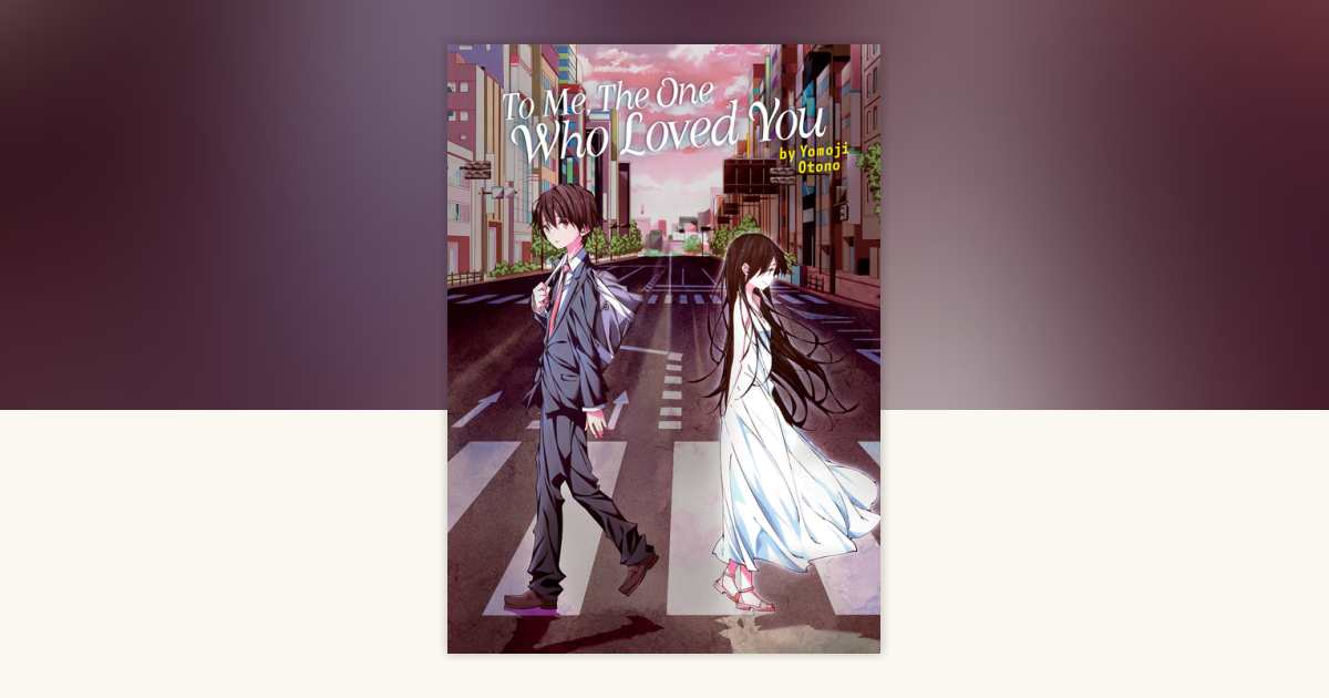 To Me, The One Who Loved You (Light Novel) by Yomoji Otono